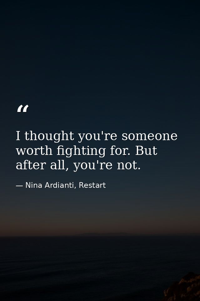 I thought you're someone worth fighting for. But after all, you're not. — Nina Ardianti, Restart