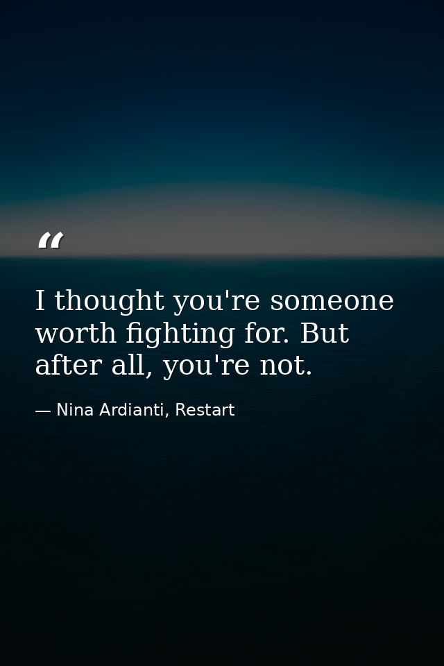 I thought you're someone worth fighting for. But after all, you're not. — Nina Ardianti, Restart