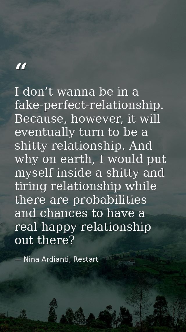 I don’t wanna be in a fake-perfect-relationship. Because, however, it will eventually turn to be a shitty relationship.  — Nina Ardianti, Restart