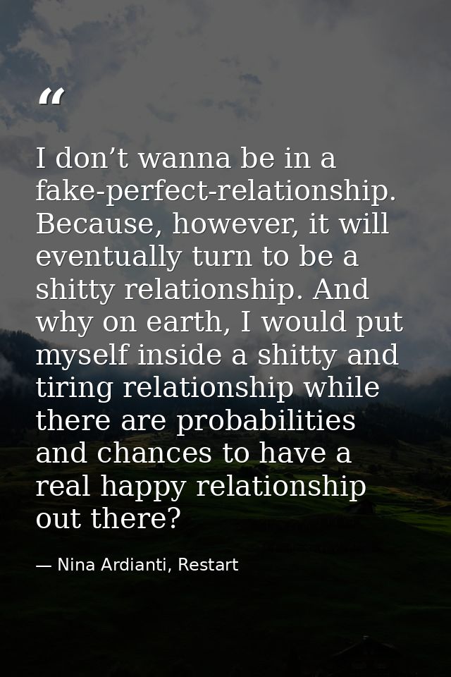I don’t wanna be in a fake-perfect-relationship. Because, however, it will eventually turn to be a shitty relationship.  — Nina Ardianti, Restart