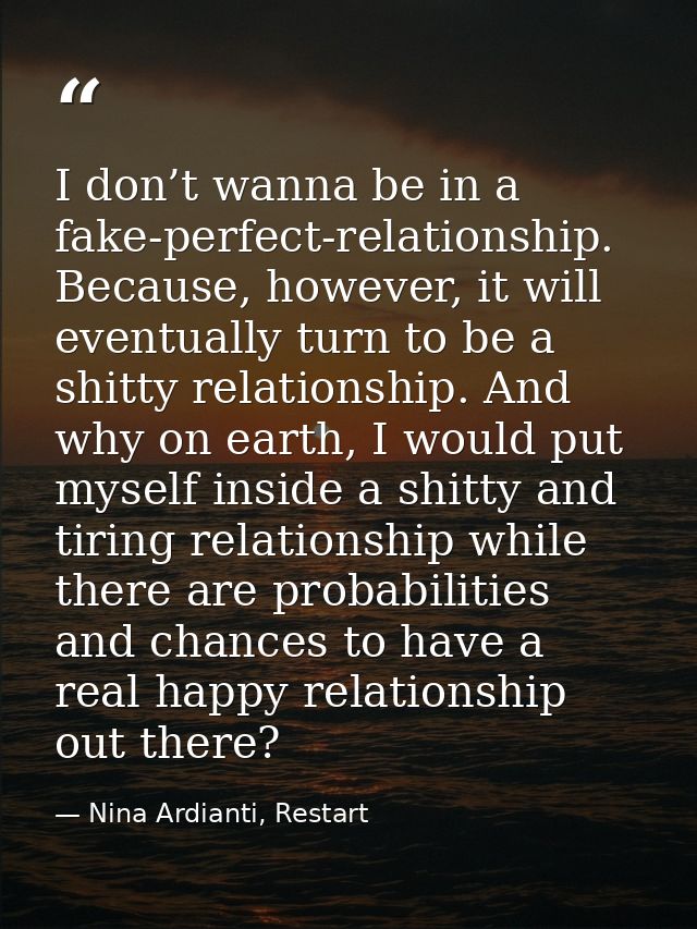 I don’t wanna be in a fake-perfect-relationship. Because, however, it will eventually turn to be a shitty relationship.  — Nina Ardianti, Restart