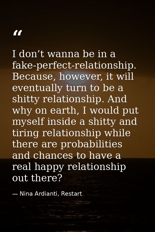 I don’t wanna be in a fake-perfect-relationship. Because, however, it will eventually turn to be a shitty relationship.  — Nina Ardianti, Restart