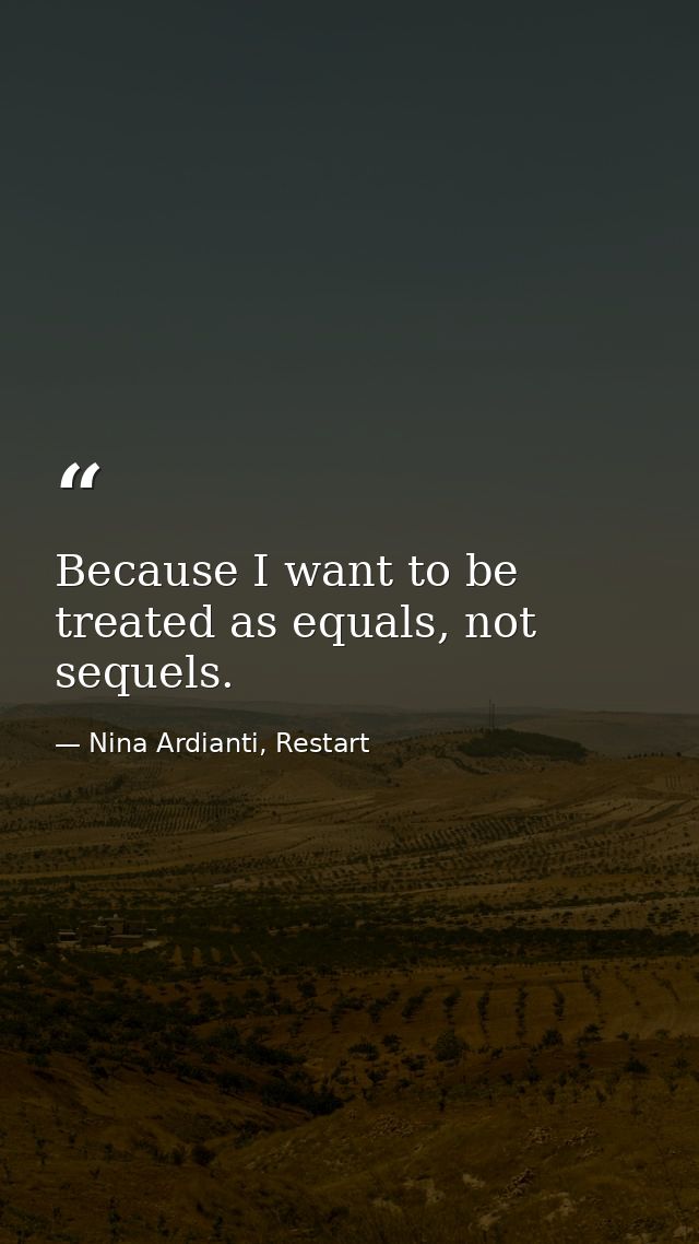 Because I want to be treated as equals, not sequels. — Nina Ardianti, Restart