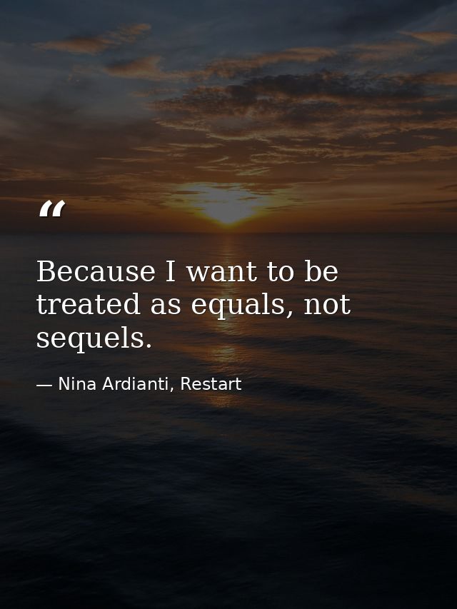 Because I want to be treated as equals, not sequels. — Nina Ardianti, Restart