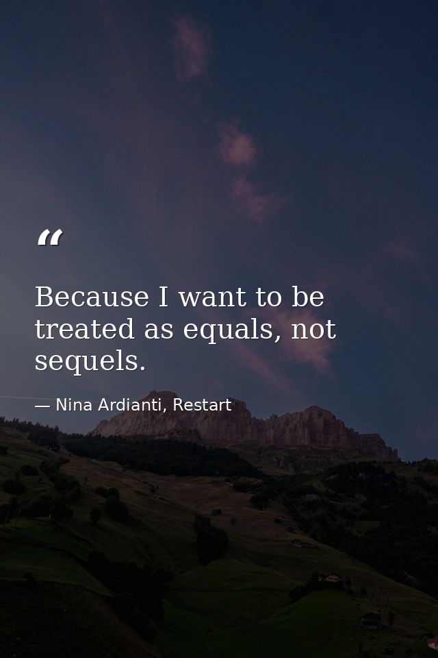 Because I want to be treated as equals, not sequels. — Nina Ardianti, Restart