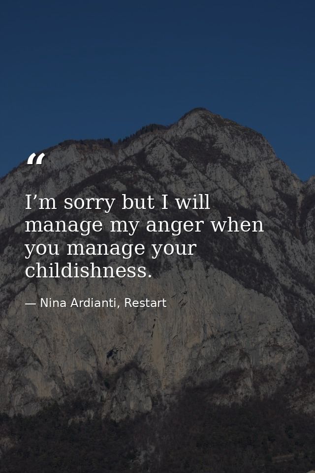 I’m sorry but I will manage my anger when you manage your childishness. — Nina Ardianti, Restart
