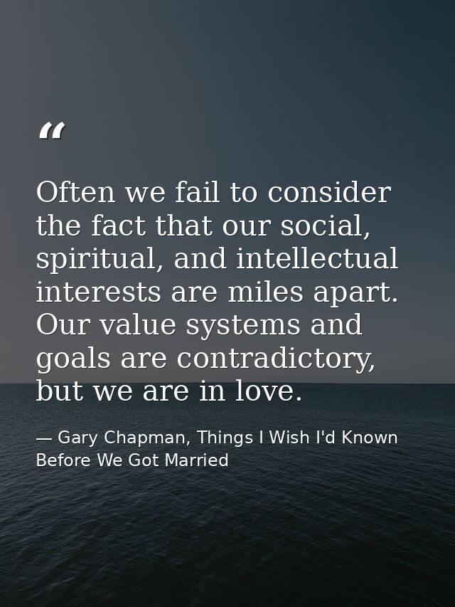 Often we fail to consider the fact that our social, spiritual, and intellectual interests are miles apart. Our value sys — Gary Chapman, Things I Wish I'd Known Before We Got Married