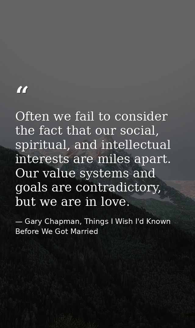 Often we fail to consider the fact that our social, spiritual, and intellectual interests are miles apart. Our value sys — Gary Chapman, Things I Wish I'd Known Before We Got Married