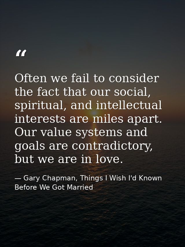 Often we fail to consider the fact that our social, spiritual, and intellectual interests are miles apart. Our value sys — Gary Chapman, Things I Wish I'd Known Before We Got Married