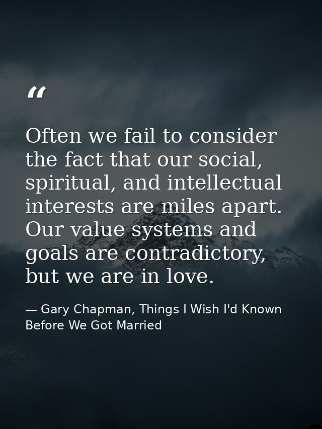 Often we fail to consider the fact that our social, spiritual, and intellectual interests are miles apart. Our value sys — Gary Chapman, Things I Wish I'd Known Before We Got Married