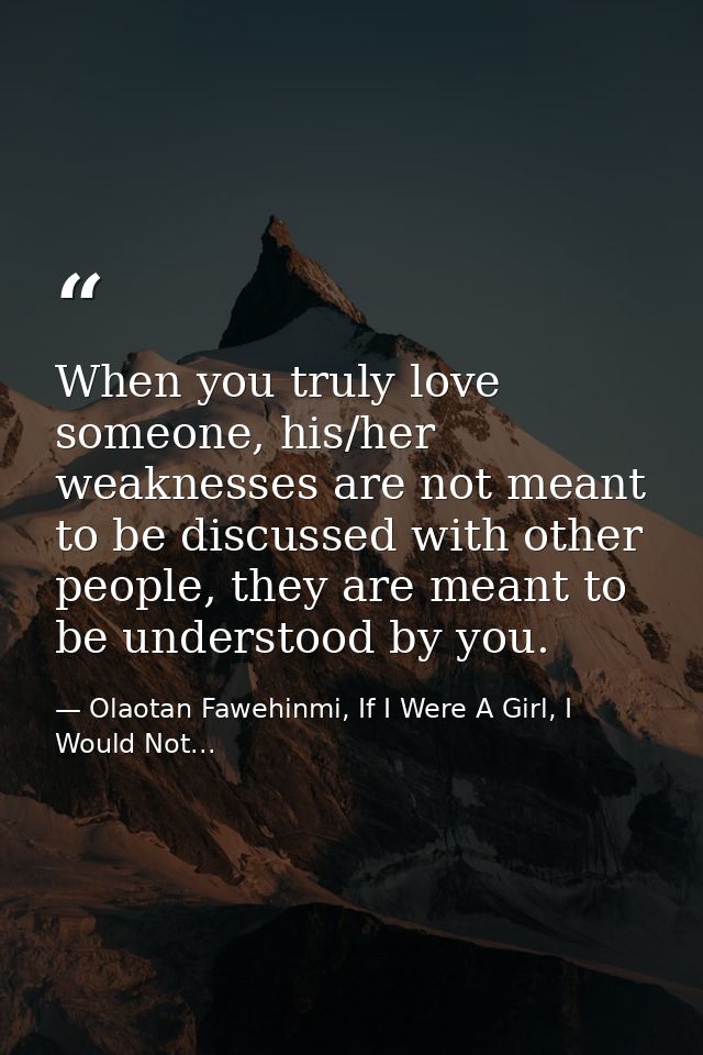 When you truly love someone, his/her weaknesses are not meant to be discussed with other people, they are meant to be un — Olaotan Fawehinmi, If I Were A Girl, I Would Not...