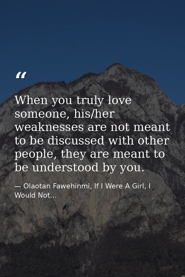 When you truly love someone, his/her weaknesses are not meant to be discussed with other people, they are meant to be un — Olaotan Fawehinmi, If I Were A Girl, I Would Not...