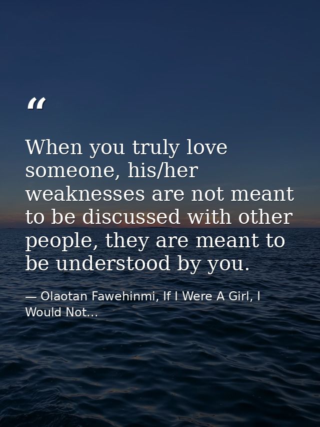 When you truly love someone, his/her weaknesses are not meant to be discussed with other people, they are meant to be un — Olaotan Fawehinmi, If I Were A Girl, I Would Not...