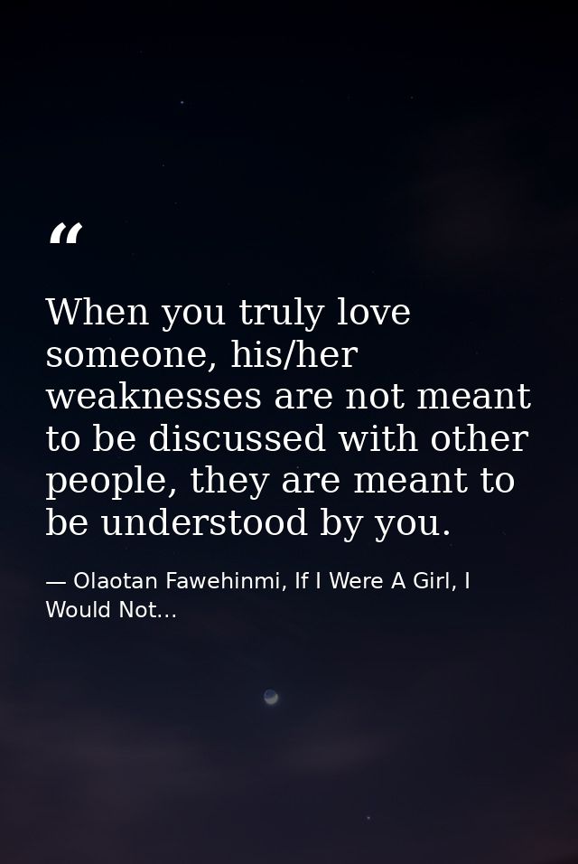 When you truly love someone, his/her weaknesses are not meant to be discussed with other people, they are meant to be un — Olaotan Fawehinmi, If I Were A Girl, I Would Not...