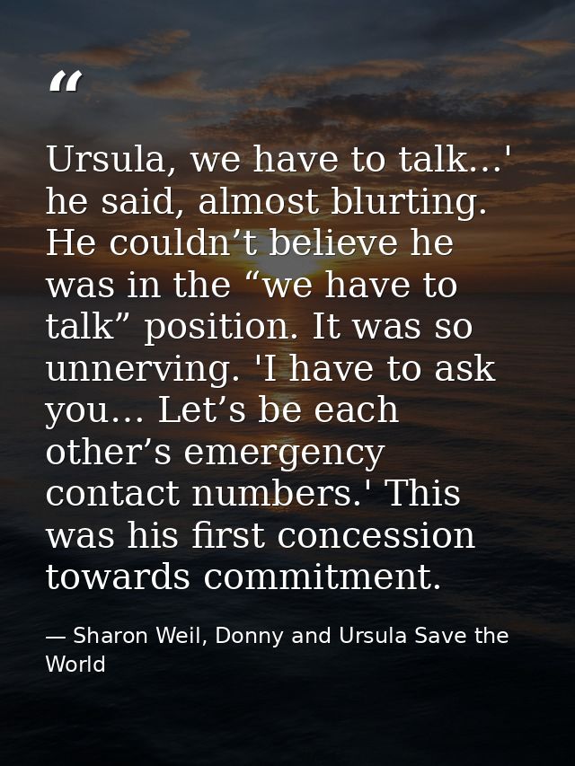 Ursula, we have to talk…' he said, almost blurting. He couldn’t believe he was in the “we have to talk” position. It was — Sharon Weil, Donny and Ursula Save the World