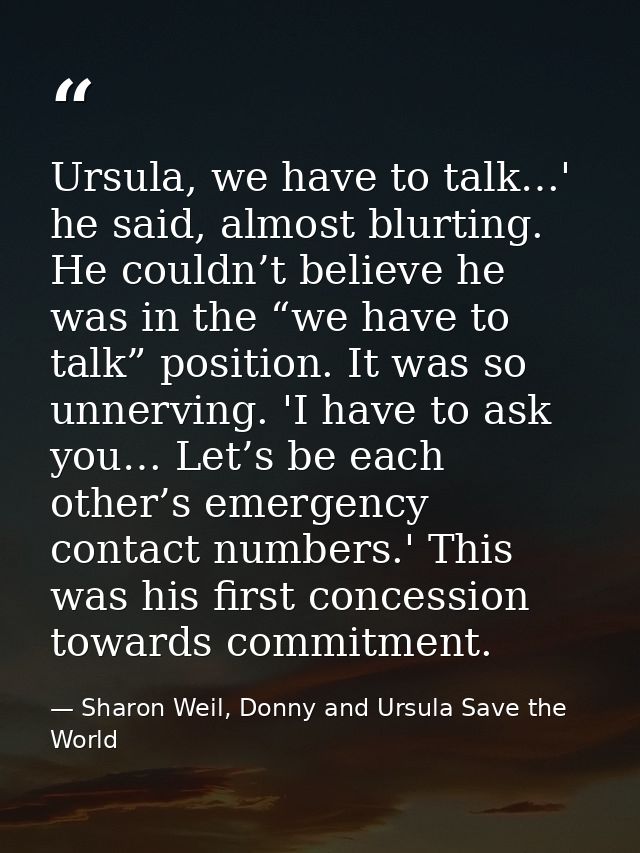 Ursula, we have to talk…' he said, almost blurting. He couldn’t believe he was in the “we have to talk” position. It was — Sharon Weil, Donny and Ursula Save the World