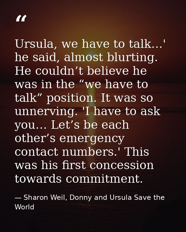 Ursula, we have to talk…' he said, almost blurting. He couldn’t believe he was in the “we have to talk” position. It was — Sharon Weil, Donny and Ursula Save the World