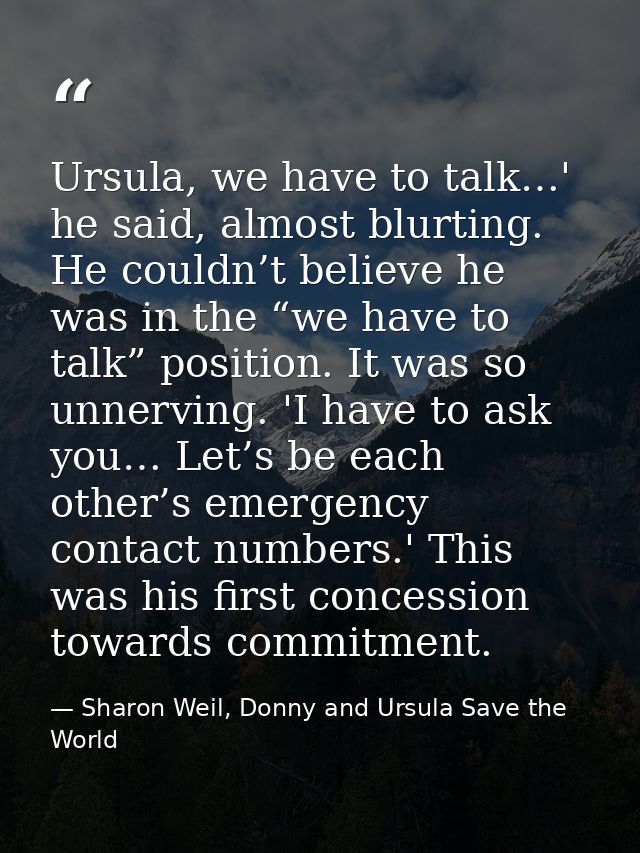 Ursula, we have to talk…' he said, almost blurting. He couldn’t believe he was in the “we have to talk” position. It was — Sharon Weil, Donny and Ursula Save the World