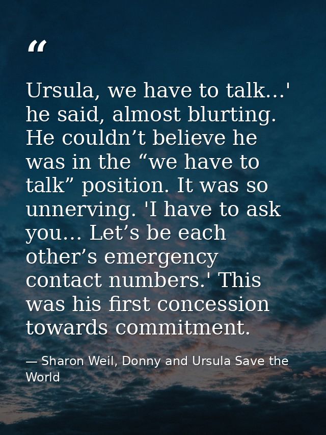 Ursula, we have to talk…' he said, almost blurting. He couldn’t believe he was in the “we have to talk” position. It was — Sharon Weil, Donny and Ursula Save the World