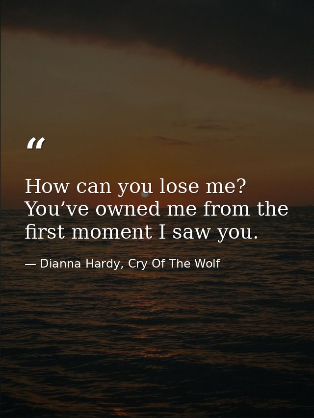 How can you lose me? You’ve owned me from the first moment I saw you. — Dianna Hardy, Cry Of The Wolf