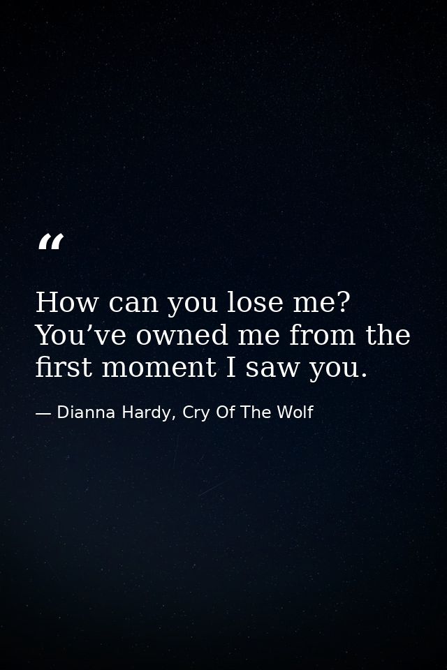 How can you lose me? You’ve owned me from the first moment I saw you. — Dianna Hardy, Cry Of The Wolf