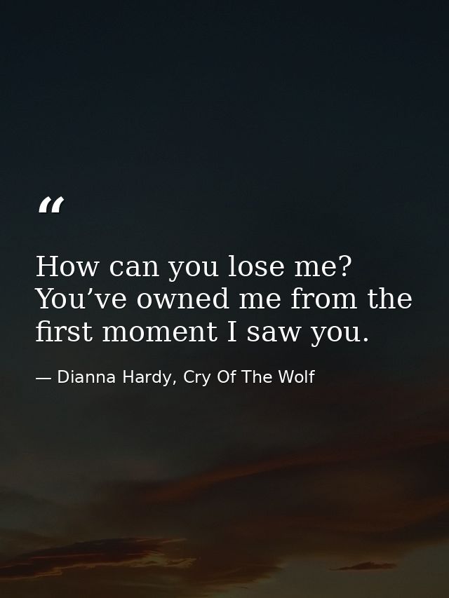 How can you lose me? You’ve owned me from the first moment I saw you. — Dianna Hardy, Cry Of The Wolf