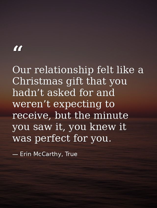 Our relationship felt like a Christmas gift that you hadn’t asked for and weren’t expecting to receive, but the minute y — Erin McCarthy, True