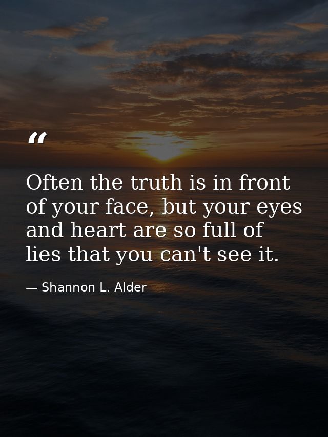 Often the truth is in front of your face, but your eyes and heart are so full of lies that you can't see it. — Shannon L. Alder