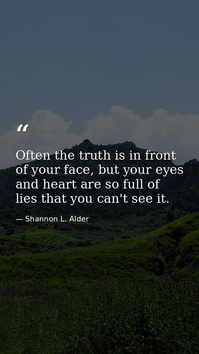Often the truth is in front of your face, but your eyes and heart are so full of lies that you can't see it. — Shannon L. Alder