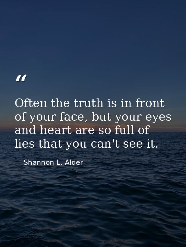 Often the truth is in front of your face, but your eyes and heart are so full of lies that you can't see it. — Shannon L. Alder