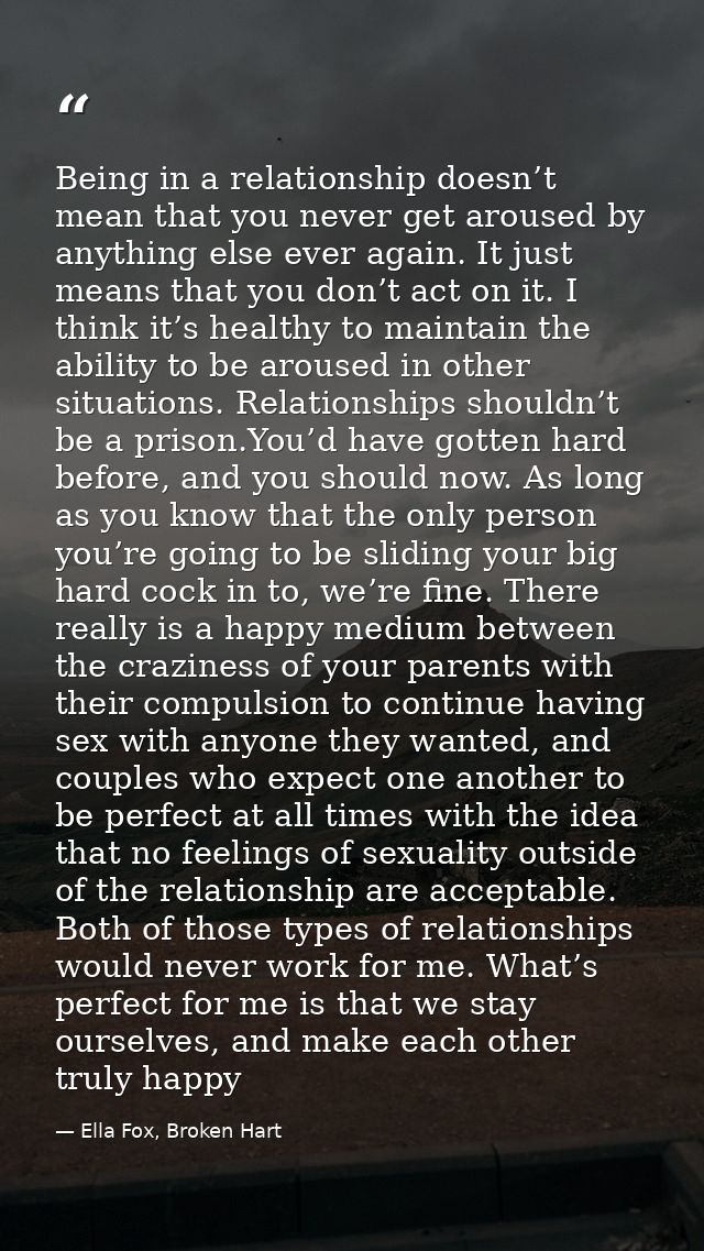 Being in a relationship doesn’t mean that you never get aroused by anything else ever again. It just means that you don’ — Ella Fox, Broken Hart