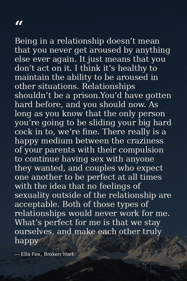 Being in a relationship doesn’t mean that you never get aroused by anything else ever again. It just means that you don’ — Ella Fox, Broken Hart