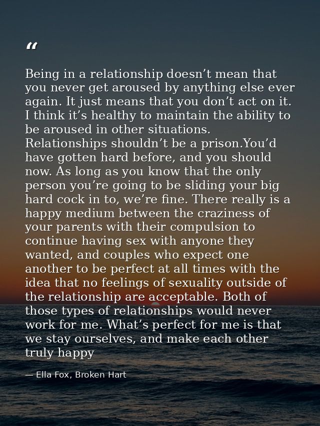 Being in a relationship doesn’t mean that you never get aroused by anything else ever again. It just means that you don’ — Ella Fox, Broken Hart