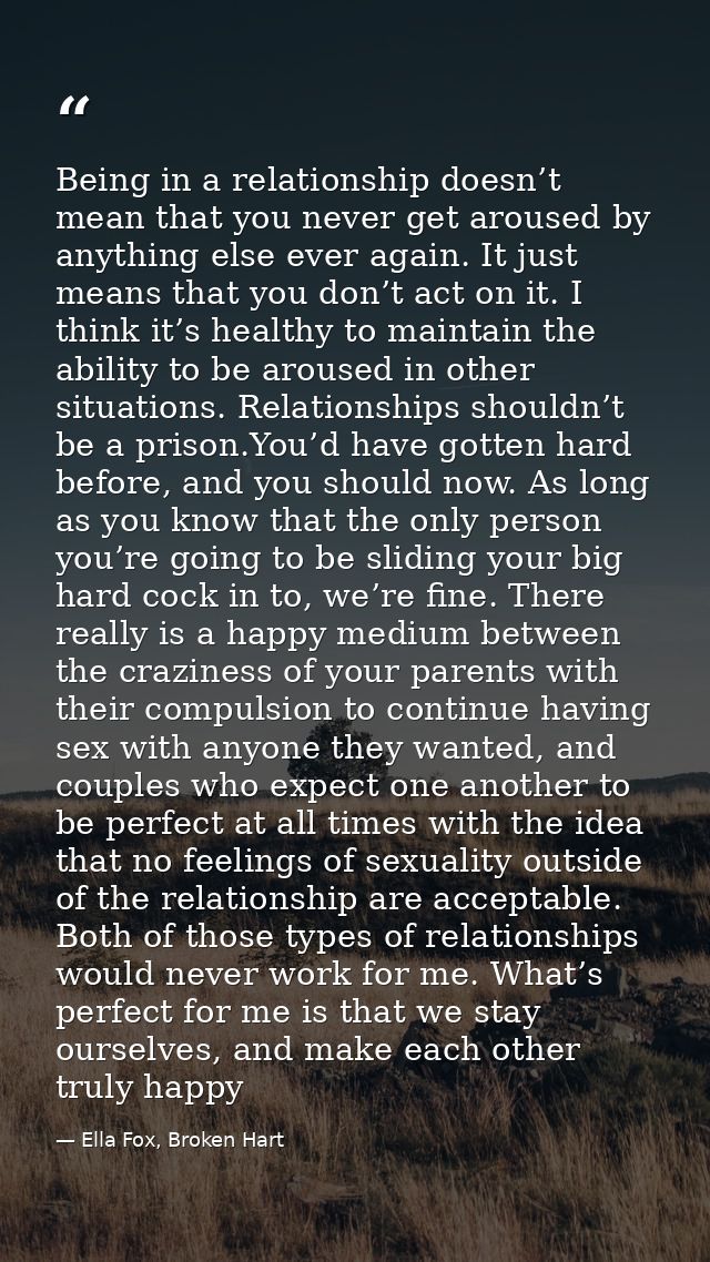 Being in a relationship doesn’t mean that you never get aroused by anything else ever again. It just means that you don’ — Ella Fox, Broken Hart