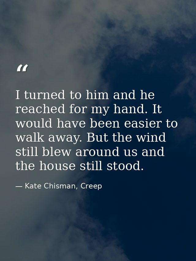 I turned to him and he reached for my hand. It would have been easier to walk away. But the wind still blew around us an — Kate Chisman, Creep
