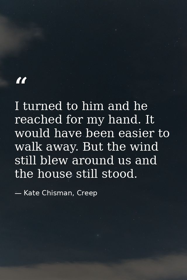 I turned to him and he reached for my hand. It would have been easier to walk away. But the wind still blew around us an — Kate Chisman, Creep