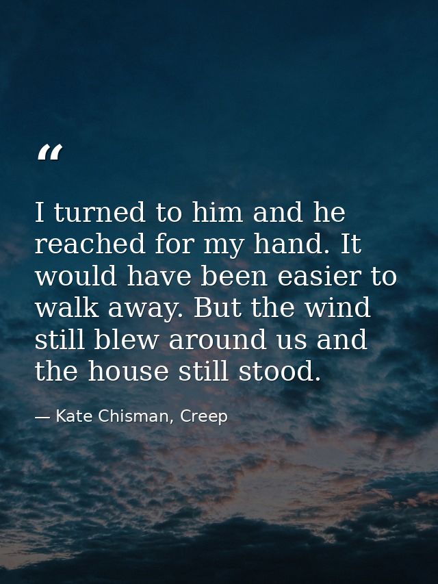 I turned to him and he reached for my hand. It would have been easier to walk away. But the wind still blew around us an — Kate Chisman, Creep