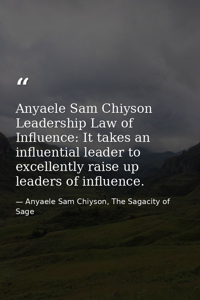 Anyaele Sam Chiyson Leadership Law of Influence: It takes an influential leader to excellently raise up leaders of influ — Anyaele Sam Chiyson, The Sagacity of Sage