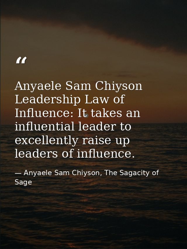 Anyaele Sam Chiyson Leadership Law of Influence: It takes an influential leader to excellently raise up leaders of influ — Anyaele Sam Chiyson, The Sagacity of Sage