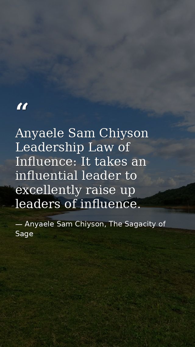Anyaele Sam Chiyson Leadership Law of Influence: It takes an influential leader to excellently raise up leaders of influ — Anyaele Sam Chiyson, The Sagacity of Sage
