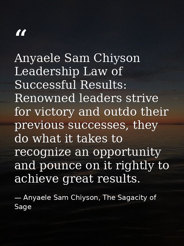 Anyaele Sam Chiyson Leadership Law of Successful Results: Renowned leaders strive for victory and outdo their previous s — Anyaele Sam Chiyson, The Sagacity of Sage