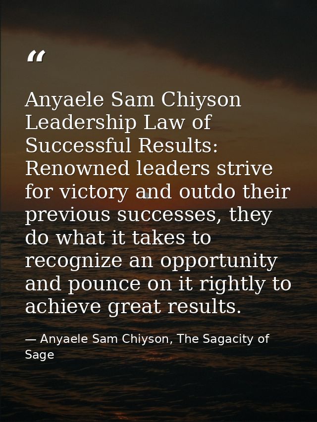 Anyaele Sam Chiyson Leadership Law of Successful Results: Renowned leaders strive for victory and outdo their previous s — Anyaele Sam Chiyson, The Sagacity of Sage