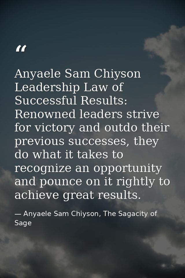 Anyaele Sam Chiyson Leadership Law of Successful Results: Renowned leaders strive for victory and outdo their previous s — Anyaele Sam Chiyson, The Sagacity of Sage