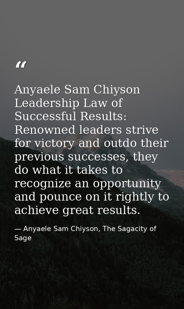 Anyaele Sam Chiyson Leadership Law of Successful Results: Renowned leaders strive for victory and outdo their previous s — Anyaele Sam Chiyson, The Sagacity of Sage