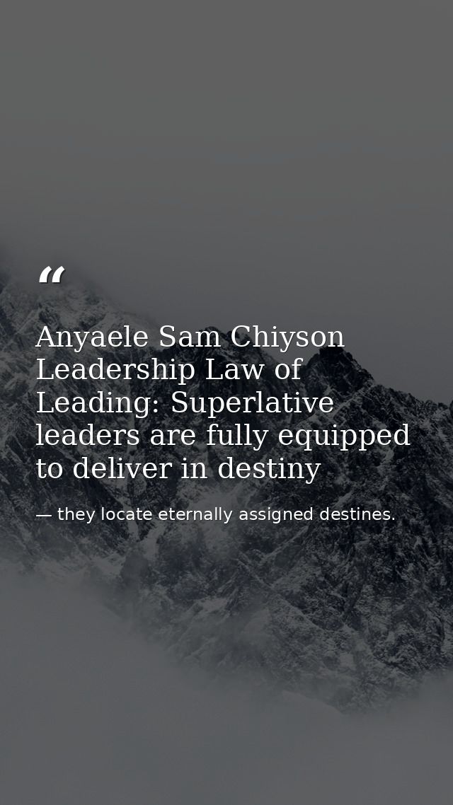 Anyaele Sam Chiyson Leadership Law of Leading: Superlative leaders are fully equipped to deliver in destiny — they locate eternally assigned destines.