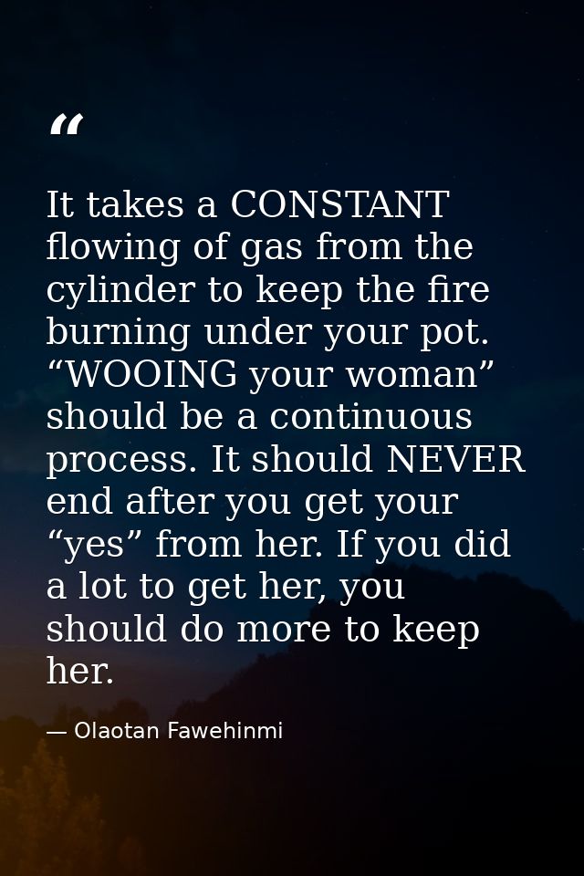 It takes a CONSTANT flowing of gas from the cylinder to keep the fire burning under your pot. “WOOING your woman” should — Olaotan Fawehinmi