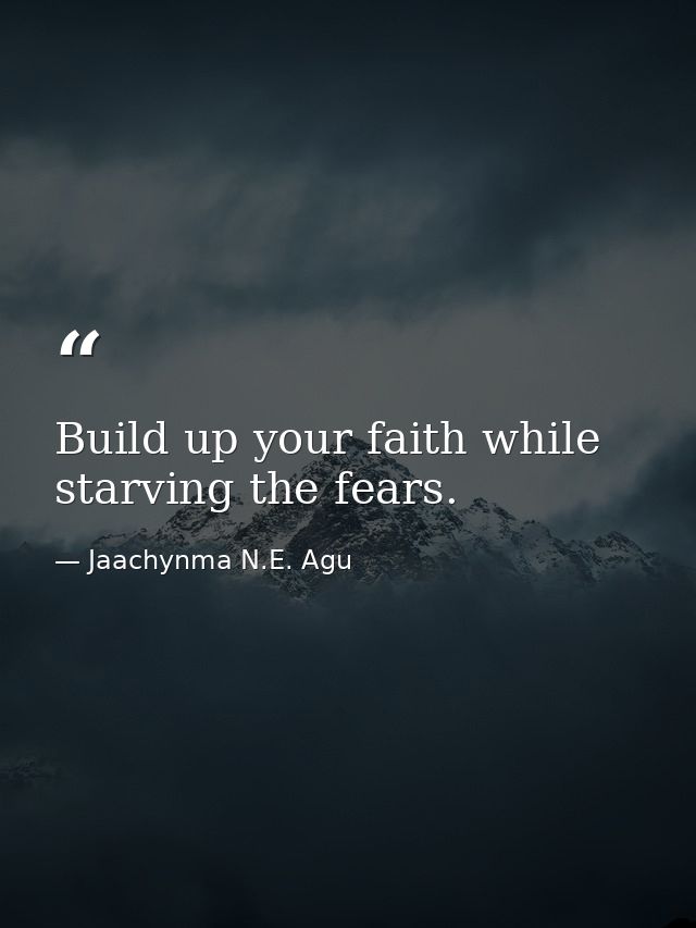 Build up your faith while starving the fears. — Jaachynma N.E. Agu
