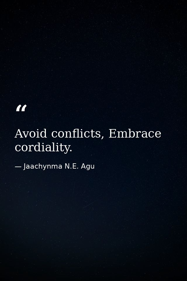 Avoid conflicts, Embrace cordiality. — Jaachynma N.E. Agu
