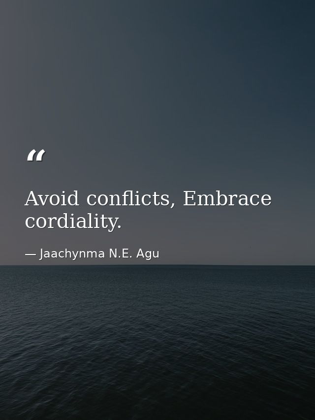 Avoid conflicts, Embrace cordiality. — Jaachynma N.E. Agu