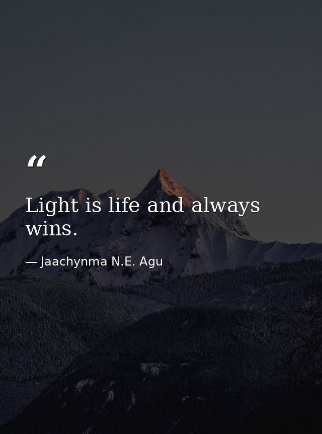 Light is life and always wins. — Jaachynma N.E. Agu